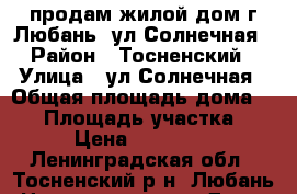 продам жилой дом г.Любань, ул.Солнечная › Район ­ Тосненский › Улица ­ ул.Солнечная › Общая площадь дома ­ 41 › Площадь участка ­ 9 › Цена ­ 750 000 - Ленинградская обл., Тосненский р-н, Любань  Недвижимость » Дома, коттеджи, дачи продажа   